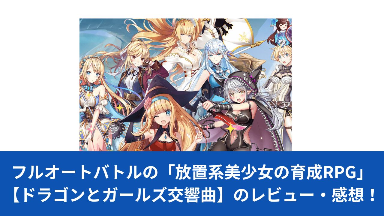 フルオートバトルの「放置系美少女の育成RPG」【ドラゴンとガールズ 